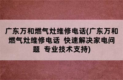 广东万和燃气灶维修电话(广东万和燃气灶维修电话  快速解决家电问题  专业技术支持)